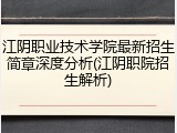 江阴职业技术学院最新招生简章深度分析(江阴职院招生解析)