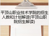 平顶山职业技术学院的招生人数和计划解读(平顶山职院招生解读)