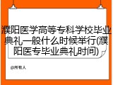 濮阳医学高等专科学校毕业典礼一般什么时候举行(濮阳医专毕业典礼时间)