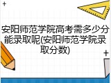安阳师范学院高考需多少分能录取呢(安阳师范学院录取分数)