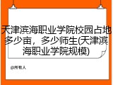 天津滨海职业学院校园占地多少亩，多少师生(天津滨海职业学院规模)