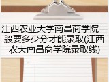 江西农业大学南昌商学院一般要多少分才能录取(江西农大南昌商学院录取线)