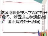 防城港职业技术学院对外开放吗，能否进去参观(防城港职院对外开放吗)