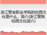 浙江警官职业学院的校园文化是什么，简介(浙江警院校园文化简介)