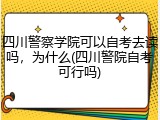 四川警察学院可以自考去读吗，为什么(四川警院自考可行吗)