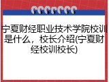 宁夏财经职业技术学院校训是什么，校长介绍(宁夏财经校训校长)