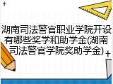 湖南司法警官职业学院开设有哪些奖学和助学金(湖南司法警官学院奖助学金)