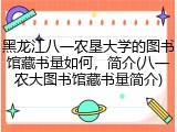 黑龙江八一农垦大学的图书馆藏书量如何，简介(八一农大图书馆藏书量简介)