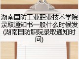 湖南国防工业职业技术学院录取通知书一般什么时候发(湖南国防职院录取通知时间)