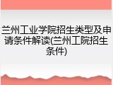 兰州工业学院招生类型及申请条件解读(兰州工院招生条件)