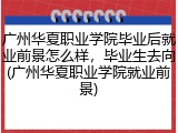 广州华夏职业学院毕业后就业前景怎么样，毕业生去向(广州华夏职业学院就业前景)