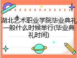 湖北艺术职业学院毕业典礼一般什么时候举行(毕业典礼时间)