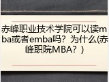 赤峰职业技术学院可以读mba或者emba吗？为什么(赤峰职院MBA？)