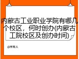 内蒙古工业职业学院有哪几个校区，何时创办(内蒙古工院校区及创办时间)