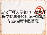 武汉工程大学邮电与信息工程学院毕业如何调档案呢(毕业档案转递指南)