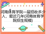 河南体育学院一届招收多少人，最近几年(河南体育学院招生规模)