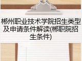 郴州职业技术学院招生类型及申请条件解读(郴职院招生条件)