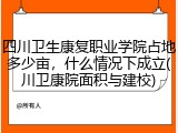 四川卫生康复职业学院占地多少亩，什么情况下成立(川卫康院面积与建校)