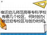 宿迁幼儿师范高等专科学校有哪几个校区，何时创办(宿迁幼专校区与创办时间)