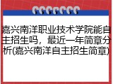 嘉兴南洋职业技术学院能自主招生吗，最近一年简章分析(嘉兴南洋自主招生简章)