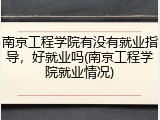 南京工程学院有没有就业指导，好就业吗(南京工程学院就业情况)
