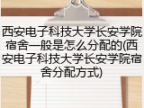 西安电子科技大学长安学院宿舍一般是怎么分配的(西安电子科技大学长安学院宿舍分配方式)