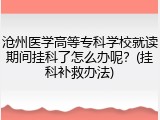 沧州医学高等专科学校就读期间挂科了怎么办呢？(挂科补救办法)