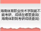 海南体育职业技术学院能不能考研，成绩在哪里查询(海南体职院考研成绩查询)