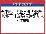 天津城市职业学院毕业后一般能干什么呢(天津职院就业方向)