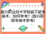 嘉兴职业技术学院能不能专接本，如何参考？(嘉兴职院专接本参考)