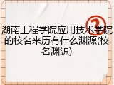 湖南工程学院应用技术学院的校名来历有什么渊源(校名渊源)