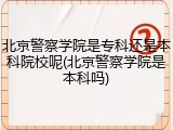 北京警察学院是专科还是本科院校呢(北京警察学院是本科吗)