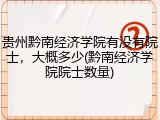 贵州黔南经济学院有没有院士，大概多少(黔南经济学院院士数量)