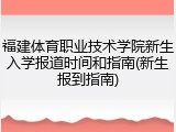 福建体育职业技术学院新生入学报道时间和指南(新生报到指南)