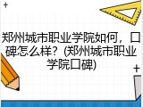 郑州城市职业学院如何，口碑怎么样？(郑州城市职业学院口碑)