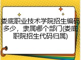 娄底职业技术学院招生编码多少，隶属哪个部门(娄底职院招生代码归属)