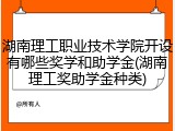 湖南理工职业技术学院开设有哪些奖学和助学金(湖南理工奖助学金种类)