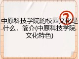 中原科技学院的校园文化是什么，简介(中原科技学院文化特色)