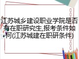 江苏城乡建设职业学院是否有在职研究生,报考条件如何(江苏城建在职研条件)