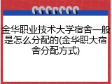 金华职业技术大学宿舍一般是怎么分配的(金华职大宿舍分配方式)