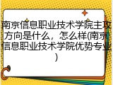 南京信息职业技术学院主攻方向是什么，怎么样(南京信息职业技术学院优势专业)