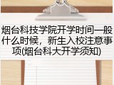 烟台科技学院开学时间一般什么时候，新生入校注意事项(烟台科大开学须知)