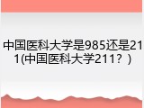 中国医科大学是985还是211(中国医科大学211？)