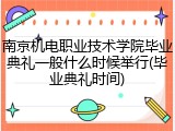 南京机电职业技术学院毕业典礼一般什么时候举行(毕业典礼时间)