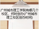 广州城市理工学院有哪几个校区，何时创办(广州城市理工校区创办时间)