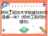 郑州工程技术学院建校时间是哪一年？(郑州工院何时建校)