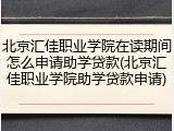 北京汇佳职业学院在读期间怎么申请助学贷款(北京汇佳职业学院助学贷款申请)