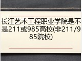 长江艺术工程职业学院是不是211或985高校(非211/985院校)