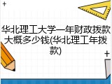 华北理工大学一年财政拨款大概多少钱(华北理工年拨款)