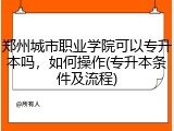 郑州城市职业学院可以专升本吗，如何操作(专升本条件及流程)